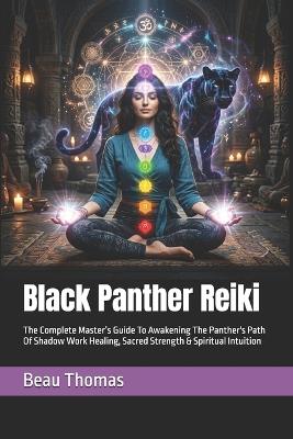 Black Panther Reiki: The Complete Master's Guide To Awakening The Panther's Path Of Shadow Work Healing, Sacred Strength & Spiritual Intuition - Beau James Thomas - cover
