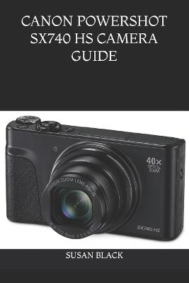 Canon Powershot Sx740 HS Camera Guide: A Simple and Comprehensive Manual for Beginners, Travelers, Content Creators, and Everyday Photographers - Susan Black - cover