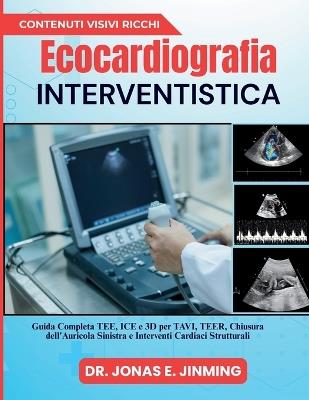 Ecocardiografia Interventistica: Guida Completa TEE, ICE e 3D per TAVI, TEER, Chiusura dell'Auricola Sinistra e Interventi Cardiaci Strutturali - Jonas E Jinming - cover