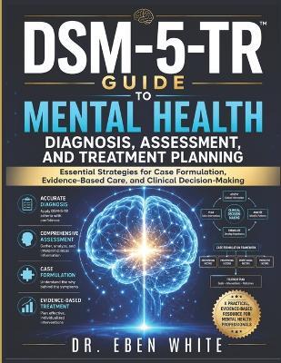DSM-5-TR Guide to Mental Health Diagnosis, Assessment, and Treatment Planning: Essential Strategies for Case Formulation, Evidence-Based Care, and Clinical Decision-Making - Eben White - cover