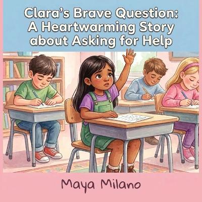 Clara's brave question: A heartwarming story about asking for help - Maya Milano - cover