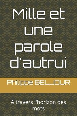 Mille et une parole d'autrui: A travers l'horizon des mots - Philippe Beljour - cover