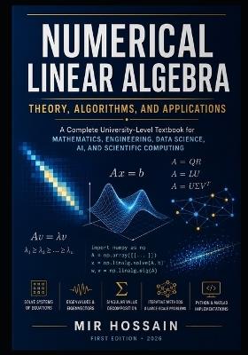NUMERICAL LINEAR ALGEBRA Theory, Algorithms, and Applications: A Complete University-Level Textbook for Mathematics, Engineering, Data Science, AI, and Scientific Computing - Mir Hossain - cover