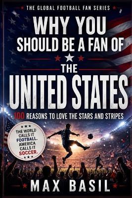 Why You Should Be a Fan of the United States: 100 Reasons to Love the Stars and Stripes - Max Basil - cover