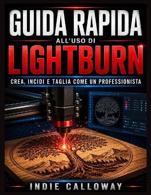 Guida rapida all'uso di LightBurn: Crea, incidi e taglia come un professionista - Indie Calloway - cover