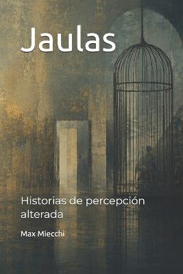 Jaulas: Historias de percepción alterada - Max Miecchi - cover