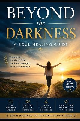 Beyond the Darkness: A SOUL HEALING GUIDE: Transform Emotional Pain into Inner Strength, Peace, and Purpose - Anil Borkar - cover