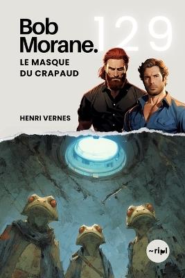 Bob Morane - Le Masque du Crapaud: Tome 129 - Thriller d'Action et d'Aventure - Mutations, Souterrains et Société Secrète - Henri Vernes - cover