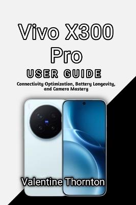 Vivo X300 Pro User Guide: Connectivity Optimization, Battery Longevity and Camera Mastery - Valentine Thornton - cover