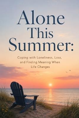 Alone This Summer: Coping with Loneliness, Loss, and Finding Meaning When Life Changes - Sarah Bennett - cover