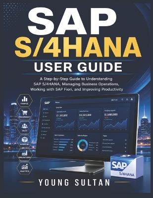SAP S/4HANA User Guide: A Step-by-Step Guide to Understanding SAP S/4HANA, Managing Business Operations, Working with SAP Fiori, and Improving Productivity - Young Sultan - cover