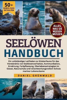 Seelöwen-Handbuch: Ein vollständiger Leitfaden zur Küstenfauna für das Verständnis von Seelöwenverhalten, Kommunikation, Ernährung, Fortpflanzung, Überlebensstrategien im Ozean, Naturschutz und verantwortungsvollem Schutz mariner Lebensräume - Daniel Grünwald - cover