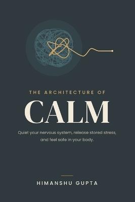 The Architecture of Calm: Decoding the Nervous System, Rewiring Trauma, and Mastering Somatic Healing - Himanshu Gupta - cover