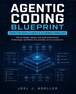 Agentic Coding Blueprint: How to Design, Deploy, and Scale Autonomous AI Developer Workflows That Actually Survive Production - Joel J Horller - cover