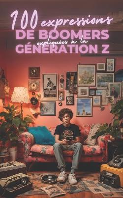 100 expressions de boomers expliquées à la génération Z: Le traducteur officiel pour enfin comprendre tes parents (et tes profs): Guide humoristique et culturel Le dictionnaire indispensable pour décoder le langage vintage, briser la glace en famille - Julia Tse - cover