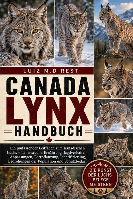 Canada Lynx Handbuch: Ein umfassender Leitfaden zum Kanadischen Luchs - Lebensraum, Ernährung, Jagdverhalten, Anpassungen, Fortpflanzung, Identifizierung, Bedrohungen der Population und Schutzbedarf - Luiz M D Rest - cover