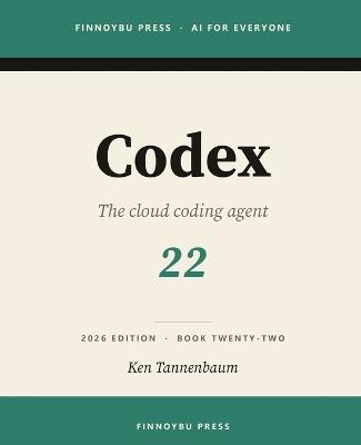 Codex: The Complete Guide: OpenAI's Cloud Coding Agent - from Terminal to Editor to Delegated Tasks - Ken Tannenbaum - cover