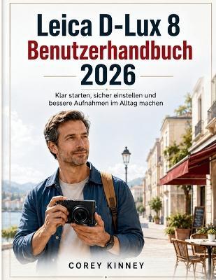 Leica D-Lux 8 Benutzerhandbuch 2026: Klar starten, sicher einstellen und bessere Aufnahmen im Alltag machen - Corey Kinney - cover