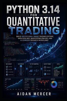 Python 3.14 for Quantitative Trading: Build Institutional-Grade Trading Systems, Data Pipelines, Backtesting Engines, and AI-Powered Research Workflows - Aidan Mercer - cover