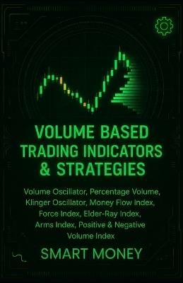 Volume Based Trading Indicators & Strategies: Volume Oscillator, Percentage Volume, Klinger Oscillator, Money Flow Index, Force Index, Elder-Ray Index, Arms Index, Positive & Negative Volume Index - Smart Money - cover