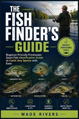 The Fish Finder's Guide: Beginner-Friendly Freshwater Sport Fish Identification Guide to Catch Any Specie with Ease - Wade Rivers - cover