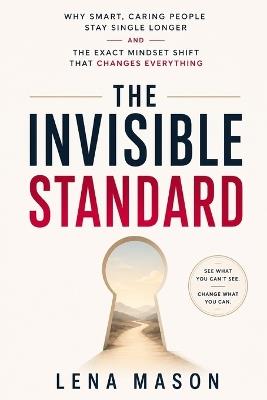 The Invisible Standard: Why Smart, Caring People Stay Single Longer and the Exact Mindset Shift That Changes Everything - Lena Mason - cover