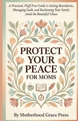 Protect Your Peace for Moms: A Practical, Fluff-Free Guide to Setting Boundaries, Managing Guilt, and Reclaiming Your Sanity Amid the Beautiful Chaos - Q B - cover
