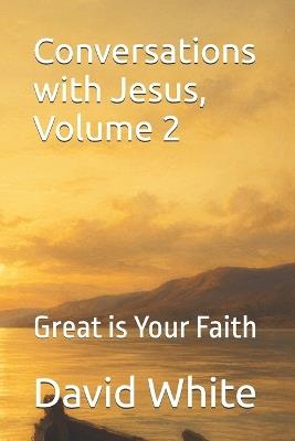 Conversations with Jesus, Volume 2: Great is Your Faith - David White - cover
