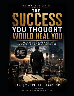 The Success You Thought Would Heal You: Why Achieving More Does Not Always Fix What Is Broken Inside - Joseph D Lamb - cover