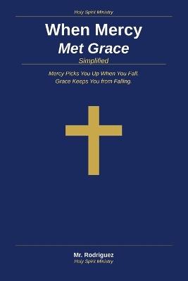 When Mercy Met Grace Simplified: Mercy Picks You Up When You Fall, Grace Keeps You from Falling - In Plain Everyday English - Rodriguez - cover