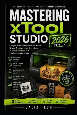 Mastering xTool Studio 2026: Comprehensive Instructions for Setup, Design Creation, Laser Operations, AI-Powered Tools, and Productivity Workflows. - Calix Tech - cover