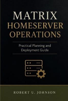 Matrix Homeserver Operations: Practical Planning and Deployment Guide - Robert U Johnson - cover