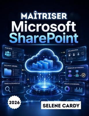 Maîtriser Microsoft SharePoint: Guide étape par étape pour créer des sites d'équipe, gérer des documents et automatiser les flux de travail - Selene Cardy - cover
