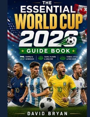 The Essential World Cup 2026 Guide Book: The Ultimate Companion To Team Profiles, Group Previews, Stadium Guide, and Watch-Along Companion - David Bryan - cover