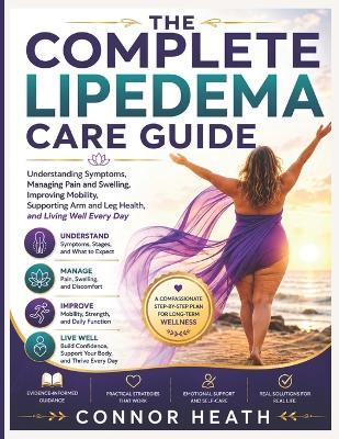 The Complete Lipedema Care Guide: Understanding Symptoms, Managing Pain and Swelling, Improving Mobility, Supporting Arm and Leg Health, and Living Well Every Day - Connor Heath - cover