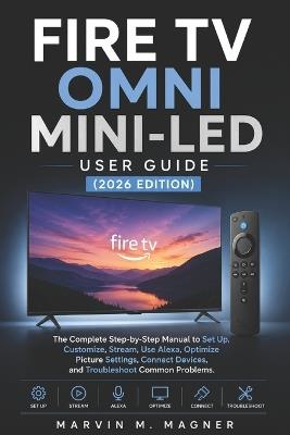 Fire TV Omni Mini-LED User Guide (2026 Edition): The Complete Step-by-Step Manual to Set Up, Customize, Stream, Use Alexa, Optimize Picture Settings, Connect Devices, and Troubleshoot Common Problems - Marvin M Magner - cover