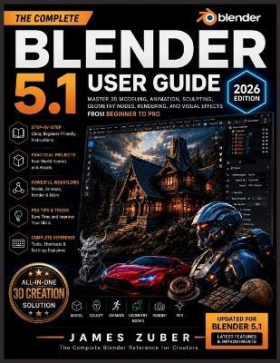 Blender 5.1 User Guide (2026 Edition): Master 3D Modeling, Animation, Sculpting, Geometry Nodes, Rendering, and Visual Effects from Beginner to Pro - James Zuber - cover