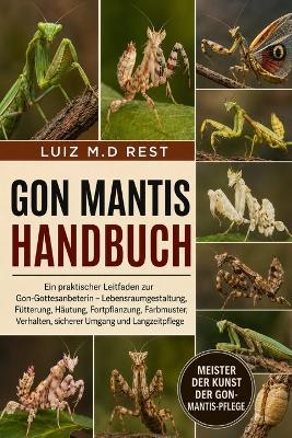 Gon Mantis Handbuch: Ein praktischer Leitfaden zur Gon-Gottesanbeterin - Lebensraumgestaltung, Fütterung, Häutung, Fortpflanzung, Farbmuster, Verhalten, sicherer Umgang und Langzeitpflege - Luiz M D Rest - cover