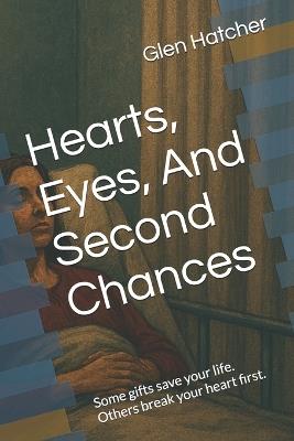 Hearts, Eyes, And Second Chances: Some gifts save your life. Others break your heart first. - Glen Hatcher - cover