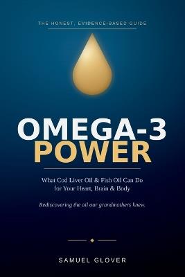 Omega-3 Power: What Cod Liver Oil and Fish Oil Can Do for Your Heart, Brain, and Body - Samuel Glover - cover