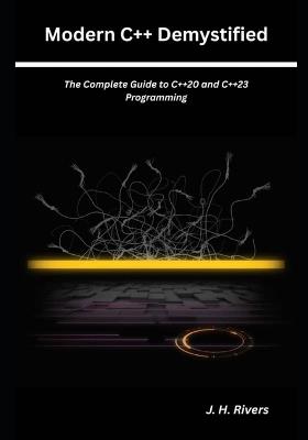 Modern C++ Demystified: The Complete Guide to C++20 and C++23 Programming - J H Rivers - cover