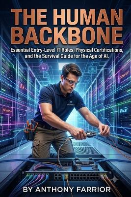 The Human Backbone: Essential Entry-Level IT Roles, Physical Certifications, and the Survival Guide for the Age of AI - Anthony Farrior - cover