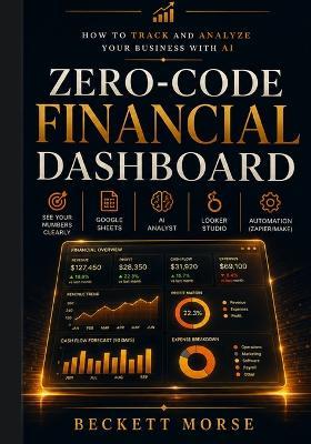 Zero Code Financial Dashboard: How to Track and Analyze Your Business with AI - Beckett Morse - cover