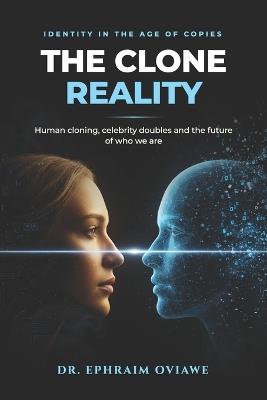 The Clone Reality: Understanding Human Cloning, Celebrity Doubles, and the Future of Identity - Ephraim Oviawe - cover