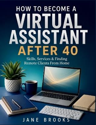 How to Become a Virtual Assistant After 40: Skills, Services & Finding Remote Clients From Home - Jane Brooks - cover