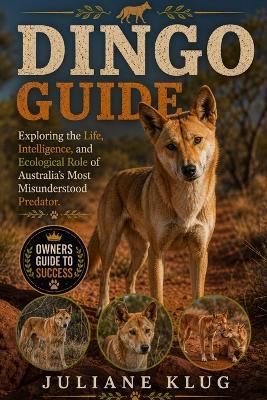 Dingo Guide: Exploring the Life, Intelligence, and Ecological Role of Australia's Most Misunderstood Predator. - Juliane Klug - cover