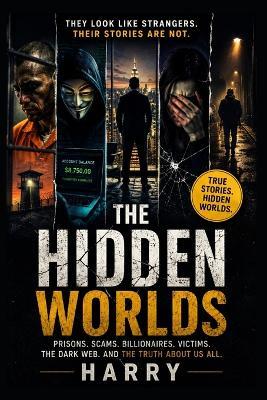 The Hidden Worlds: Real Lives Behind Closed Doors: Prisoners, Victims, Scammers, Billionaires, and the Human Stories That Connect Us All - Harry G - cover
