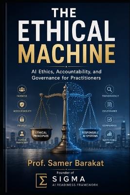 The Ethical Machine: AI Ethics, Accountability, and Governance for Practitioners - Prof Samer Barakat - cover