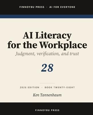 AI Literacy for the Workplace: Judgment, Verification, and Knowing When Not to Trust the Model - Ken Tannenbaum - cover