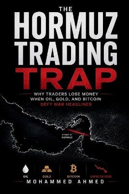 The Hormuz Trading Trap: Why Traders Lose Money When Oil, Gold, and Bitcoin Defy War Headlines - Mohammed Ahmed - cover